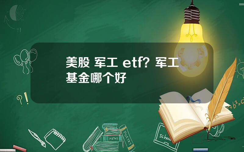 美股 军工 etf？军工基金哪个好